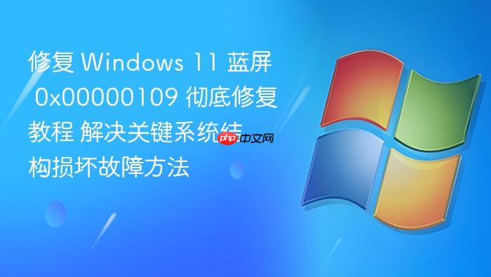 修复 windows 11 蓝屏 0x00000109 彻底修复教程 解决关键系统结构损坏故障方法