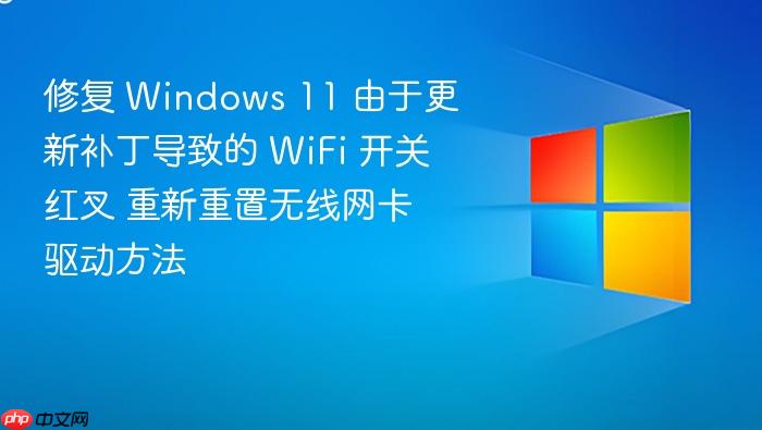 修复 windows 11 由于更新补丁导致的 wifi 开关红叉 重新重置无线网卡驱动方法