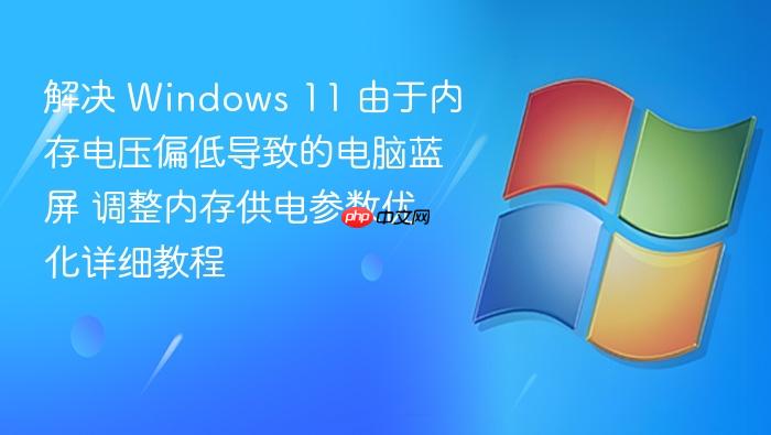 解决 windows 11 由于内存电压偏低导致的电脑蓝屏 调整内存供电参数优化详细教程