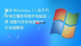 解决 windows 11 由于内存电压偏低导致的电脑蓝屏 调整内存供电参数优化详细教程