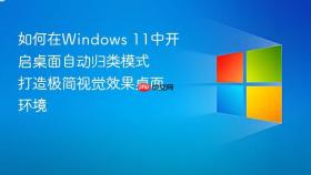 如何在windows 11中开启桌面自动归类模式 打造极简视觉效果桌面环境