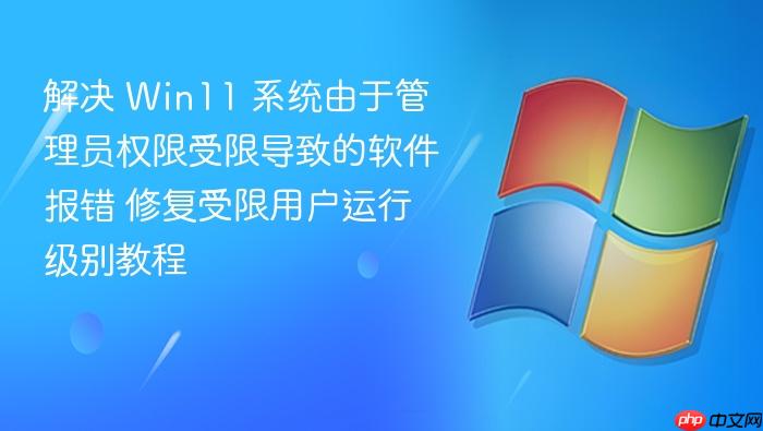 解决 win11 系统由于管理员权限受限导致的软件报错 修复受限用户运行级别教程