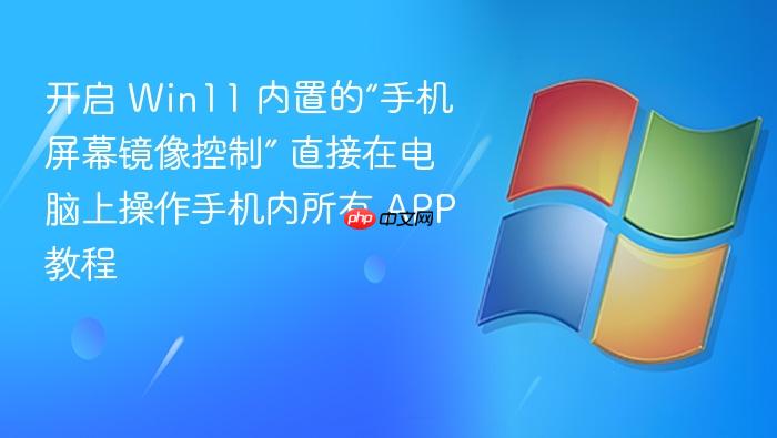 开启 win11 内置的“手机屏幕镜像控制” 直接在电脑上操作手机内所有 app 教程