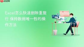 excel怎么快速删除重复行 保持数据唯一性的操作方法
