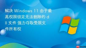 解决 windows 11 由于最高权限锁定无法删除的 dll 文件 强力夺取受限文件所有权