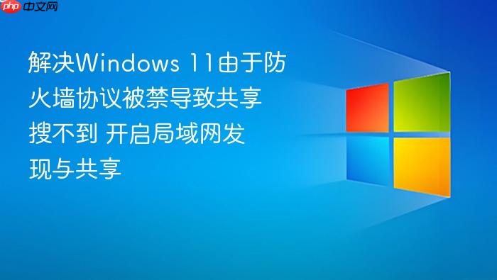 解决windows 11由于防火墙协议被禁导致共享搜不到 开启局域网发现与共享