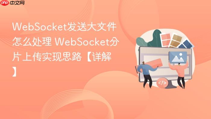 websocket发送大文件怎么处理 websocket分片上传实现思路【详解】