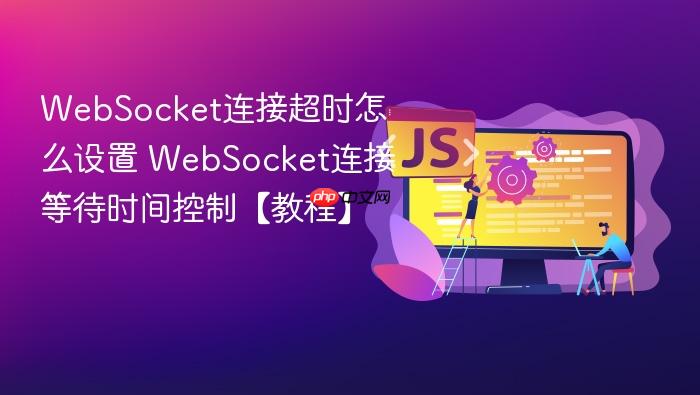 websocket连接超时怎么设置 websocket连接等待时间控制【教程】