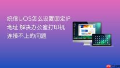 统信UOS怎么设置固定IP地址 解决办公室打印机连接不上的问题