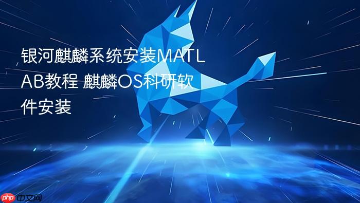 银河麒麟系统安装matlab教程 麒麟os科研软件安装
