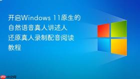 开启windows 11原生的自然语音真人讲述人 还原真人录制配音阅读教程