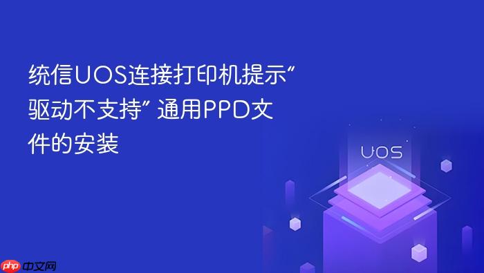统信uos连接打印机提示“驱动不支持” 通用ppd文件的安装