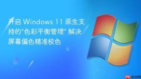 开启 windows 11 原生支持的“色彩平衡管理” 解决屏幕偏色精准校色