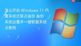 怎么开启 windows 11 内置系统还原点备份 备份系统设置并一键恢复系统点教程