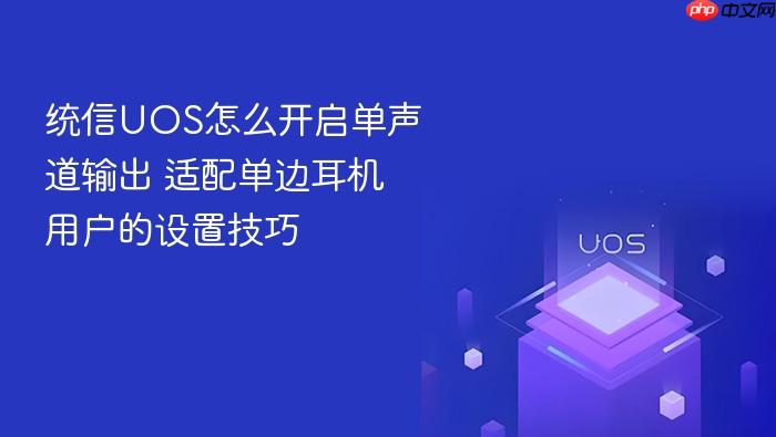 统信uos怎么开启单声道输出 适配单边耳机用户的设置技巧