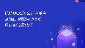 统信uos怎么开启单声道输出 适配单边耳机用户的设置技巧