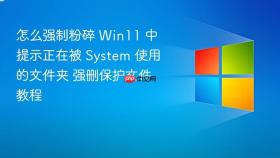 怎么强制粉碎 win11 中提示正在被 system 使用的文件夹 强删保护文件教程