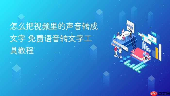 怎么把视频里的声音转成文字 免费语音转文字工具教程
