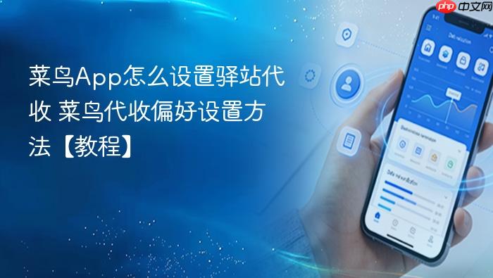菜鸟app怎么设置驿站代收 菜鸟代收偏好设置方法【教程】