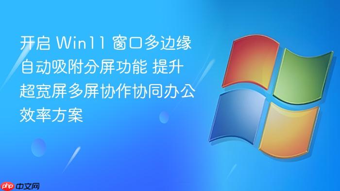 开启 win11 窗口多边缘自动吸附分屏功能 提升超宽屏多屏协作协同办公效率方案