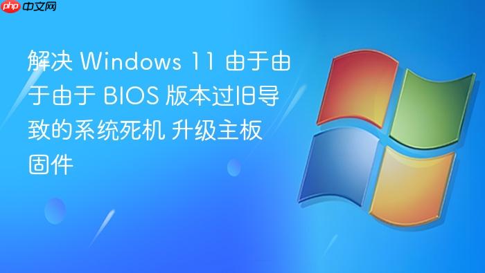 解决 windows 11 由于由于由于 bios 版本过旧导致的系统死机 升级主板固件