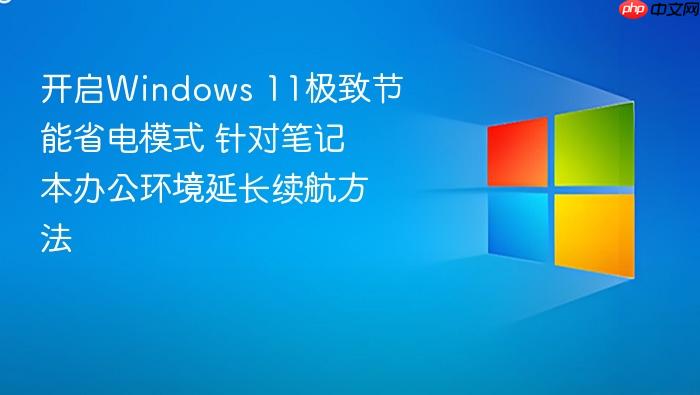 开启windows 11极致节能省电模式 针对笔记本办公环境延长续航方法