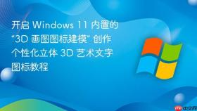 开启 Windows 11 内置的“3D 画图图标建模” 创作个性化立体 3D 艺术文字图标教程