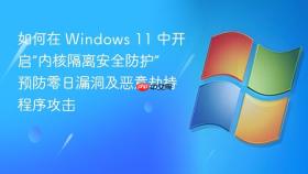 如何在 windows 11 中开启“内核隔离安全防护” 预防零日漏洞及恶意劫持程序攻击