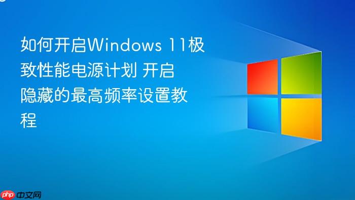 如何开启windows 11极致性能电源计划 开启隐藏的最高频率设置教程