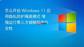 怎么开启 Windows 11 应用隐私防护隔离模式 增强运行第三方破解程序安全性