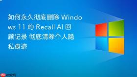 如何永久彻底删除 Windows 11 的 Recall AI 回顾记录 彻底清除个人隐私痕迹