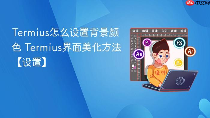 termius怎么设置背景颜色 termius界面美化方法【设置】