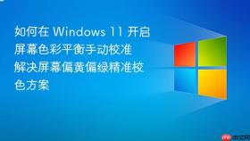 如何在 windows 11 开启屏幕色彩平衡手动校准 解决屏幕偏黄偏绿精准校色方案