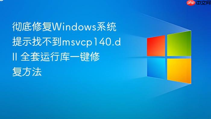 彻底修复windows系统提示找不到msvcp140.dll 全套运行库一键修复方法