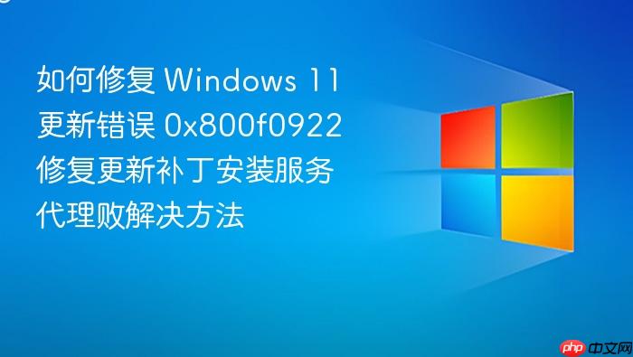 如何修复 windows 11 更新错误 0x800f0922 修复更新补丁安装服务代理败解决方法