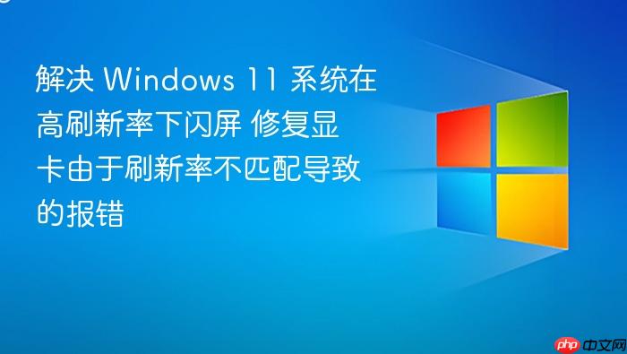 解决 windows 11 系统在高刷新率下闪屏 修复显卡由于刷新率不匹配导致的报错
