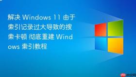 解决 windows 11 由于索引记录过大导致的搜索卡顿 彻底重建 windows 索引教程