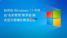 如何在 windows 11 中开启“色彩管理”新界面 解决显示器偏色精准校色
