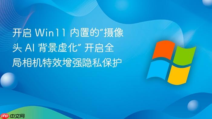 开启 win11 内置的“摄像头 ai 背景虚化” 开启全局相机特效增强隐私保护