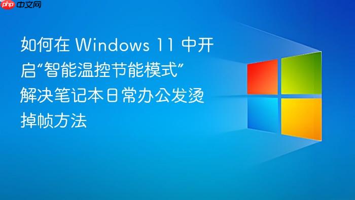 如何在 windows 11 中开启“智能温控节能模式” 解决笔记本日常办公发烫掉帧方法