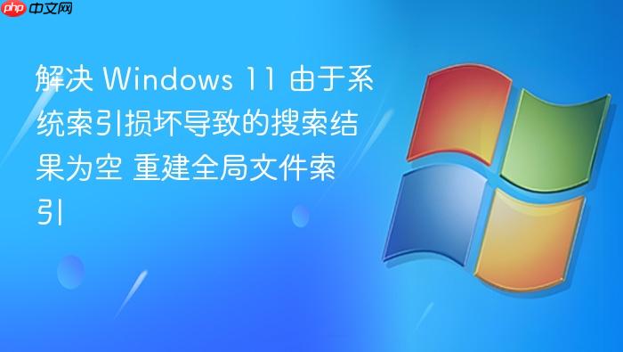 解决 windows 11 由于系统索引损坏导致的搜索结果为空 重建全局文件索引