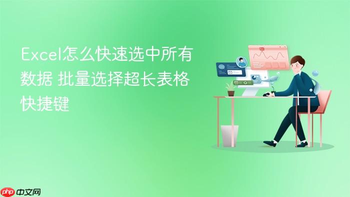 excel怎么快速选中所有数据 批量选择超长表格快捷键