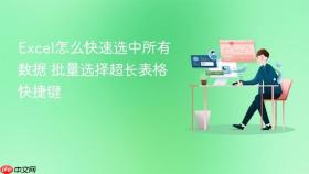 excel怎么快速选中所有数据 批量选择超长表格快捷键