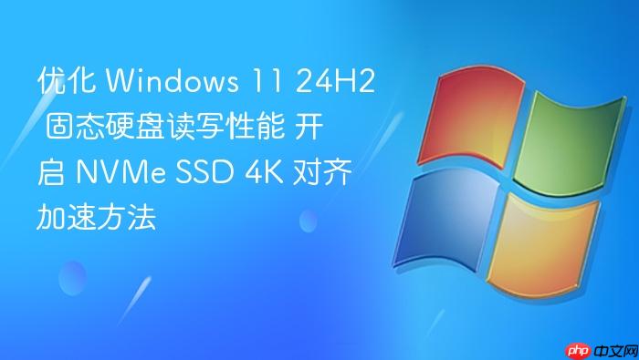优化 windows 11 24h2 固态硬盘读写性能 开启 nvme ssd 4k 对齐加速方法