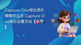 capture one导出照片模糊怎么办 capture one导出设置方法【步骤】