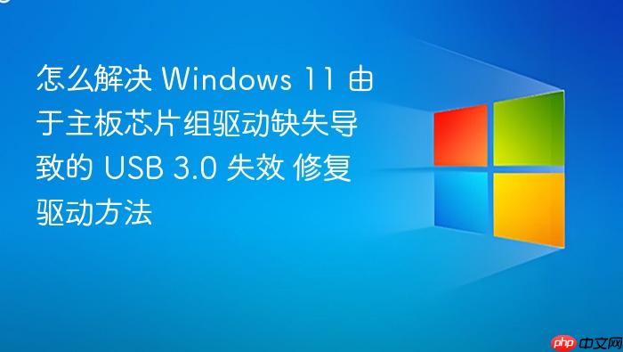 怎么解决 windows 11 由于主板芯片组驱动缺失导致的 usb 3.0 失效 修复驱动方法