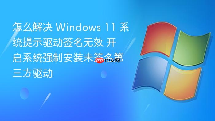 怎么解决 windows 11 系统提示驱动签名无效 开启系统强制安装未签名第三方驱动