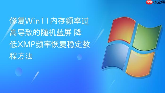 修复win11内存频率过高导致的随机蓝屏 降低xmp频率恢复稳定教程方法