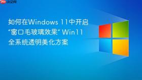 如何在windows 11中开启“窗口毛玻璃效果” win11全系统透明美化方案