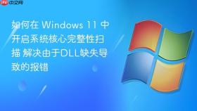 如何在 windows 11 中开启系统核心完整性扫描 解决由于dll缺失导致的报错